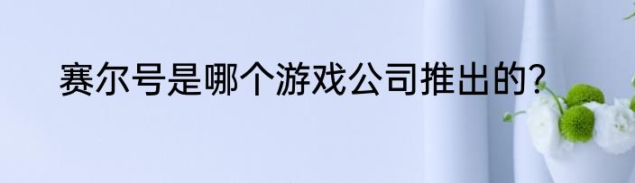 赛尔号是哪个游戏公司推出的？
