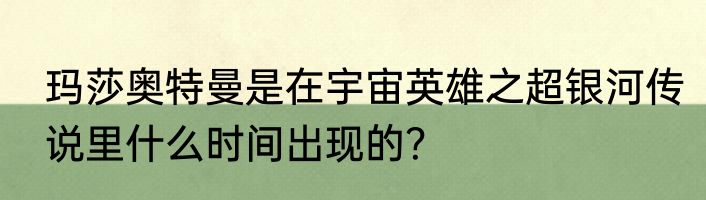 玛莎奥特曼是在宇宙英雄之超银河传说里什么时间出现的？