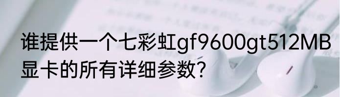 谁提供一个七彩虹gf9600gt512MB显卡的所有详细参数？