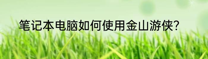 笔记本电脑如何使用金山游侠？