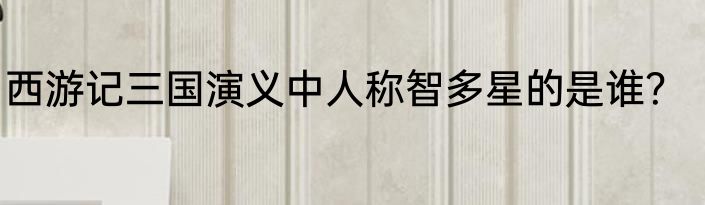 西游记三国演义中人称智多星的是谁？
