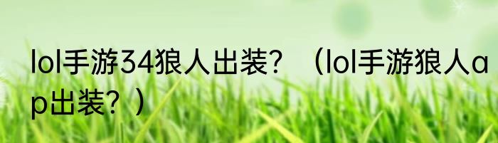 lol手游34狼人出装？（lol手游狼人ap出装？）