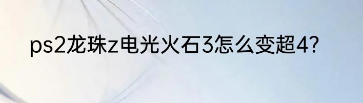 ps2龙珠z电光火石3怎么变超4？