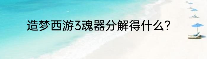 造梦西游3魂器分解得什么？