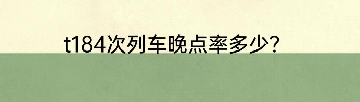 t184次列车晚点率多少？