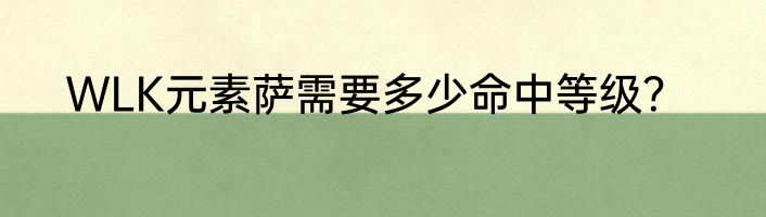 WLK元素萨需要多少命中等级？