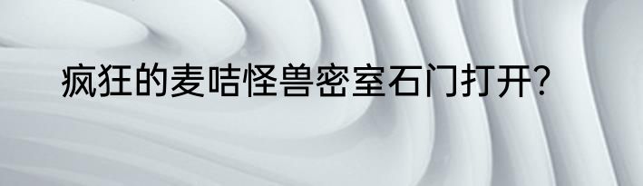 疯狂的麦咭怪兽密室石门打开？