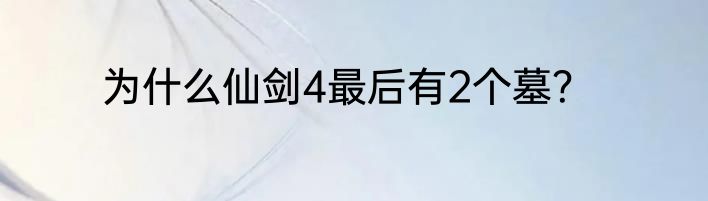 为什么仙剑4最后有2个墓？