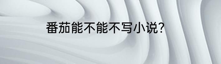 番茄能不能不写小说？