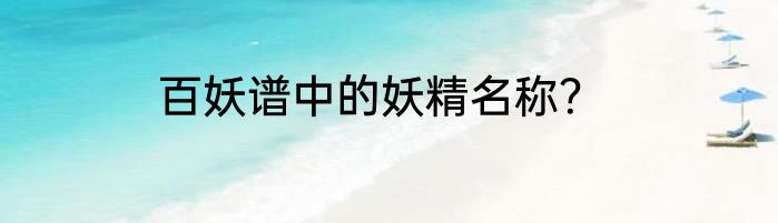 百妖谱中的妖精名称？