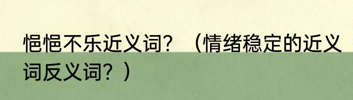 悒悒不乐近义词？（情绪稳定的近义词反义词？）