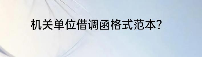 机关单位借调函格式范本？