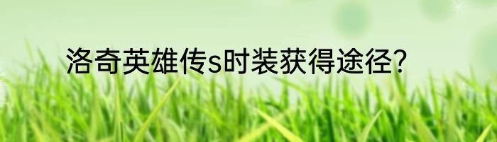 洛奇英雄传s时装获得途径？