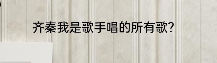 齐秦我是歌手唱的所有歌？
