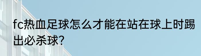 fc热血足球怎么才能在站在球上时踢出必杀球？