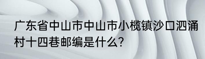 广东省中山市中山市小榄镇沙口泗涌村十四巷邮编是什么？