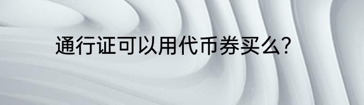 通行证可以用代币券买么？