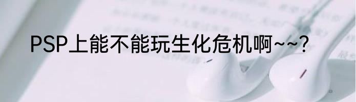 PSP上能不能玩生化危机啊~~？