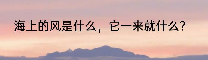海上的风是什么，它一来就什么？