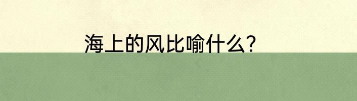 海上的风比喻什么？
