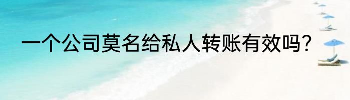 一个公司莫名给私人转账有效吗？
