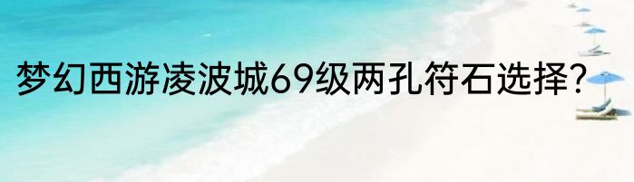 梦幻西游凌波城69级两孔符石选择？