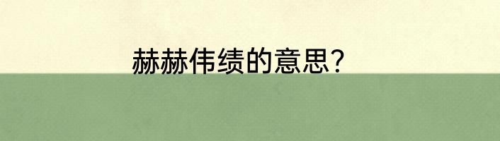 赫赫伟绩的意思？
