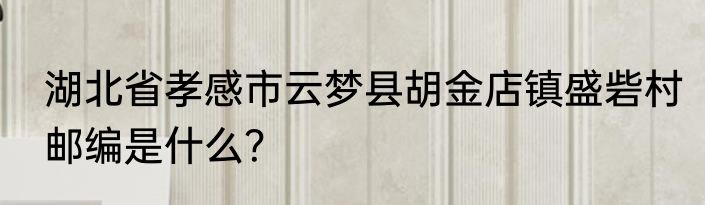 湖北省孝感市云梦县胡金店镇盛砦村邮编是什么？