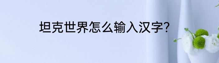 坦克世界怎么输入汉字？