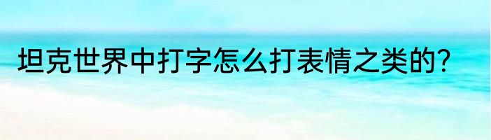 坦克世界中打字怎么打表情之类的？