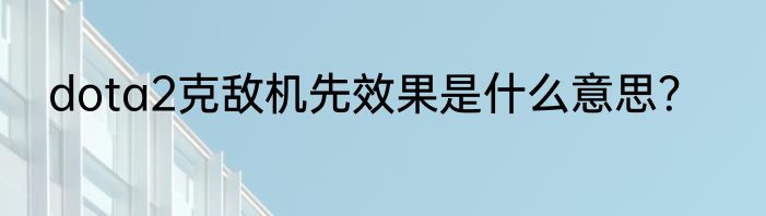 dota2克敌机先效果是什么意思？