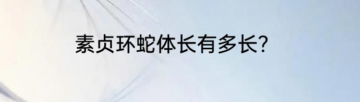 素贞环蛇体长有多长？