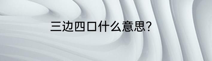 三边四口什么意思？