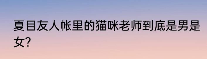 夏目友人帐里的猫咪老师到底是男是女？