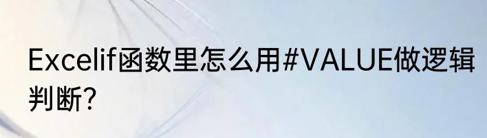 Excelif函数里怎么用#VALUE做逻辑判断？