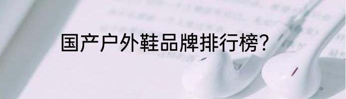 国产户外鞋品牌排行榜？