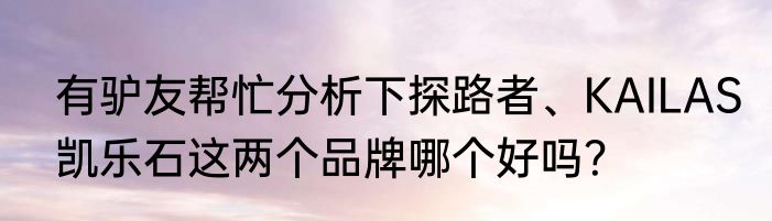有驴友帮忙分析下探路者、KAILAS凯乐石这两个品牌哪个好吗？