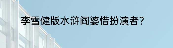 李雪健版水浒阎婆惜扮演者？
