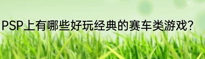 PSP上有哪些好玩经典的赛车类游戏？