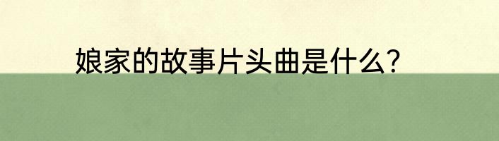 娘家的故事片头曲是什么？