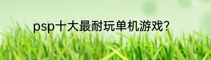 psp十大最耐玩单机游戏？