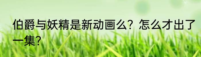 伯爵与妖精是新动画么？怎么才出了一集？