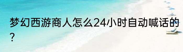 梦幻西游商人怎么24小时自动喊话的？