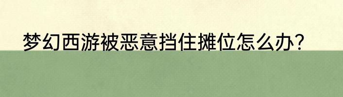 梦幻西游被恶意挡住摊位怎么办？