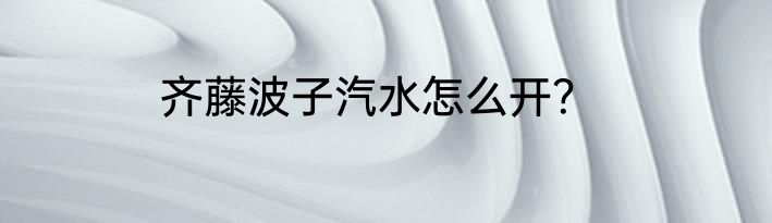 齐藤波子汽水怎么开？