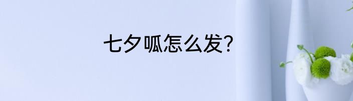 七夕呱怎么发？