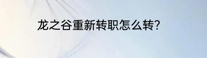 龙之谷重新转职怎么转？