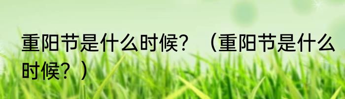 重阳节是什么时候？（重阳节是什么时候？）