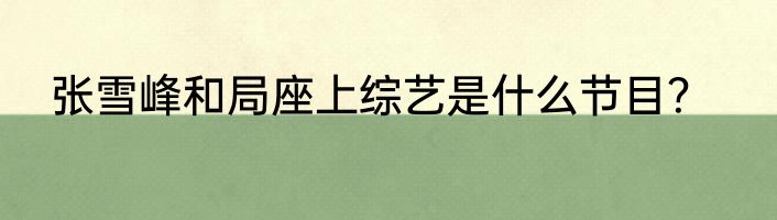 张雪峰和局座上综艺是什么节目？