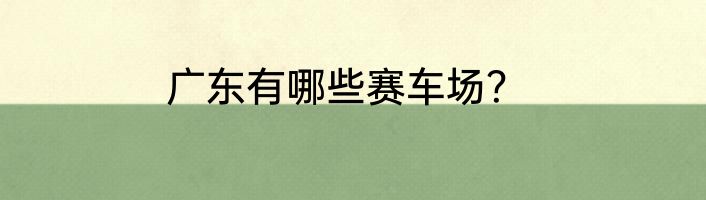 广东有哪些赛车场？